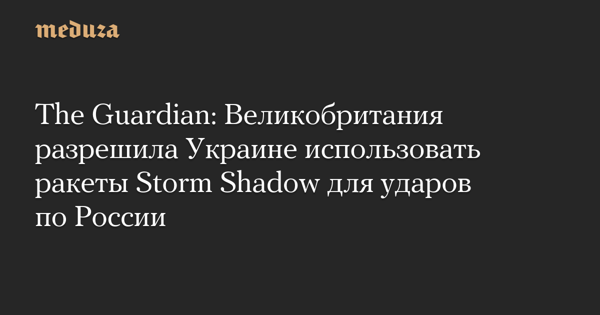 The Guardian: Великобритания разрешила Украине использовать ракеты Storm Shadow для ударов по России